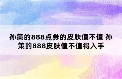 孙策的888点券的皮肤值不值 孙策的888皮肤值不值得入手